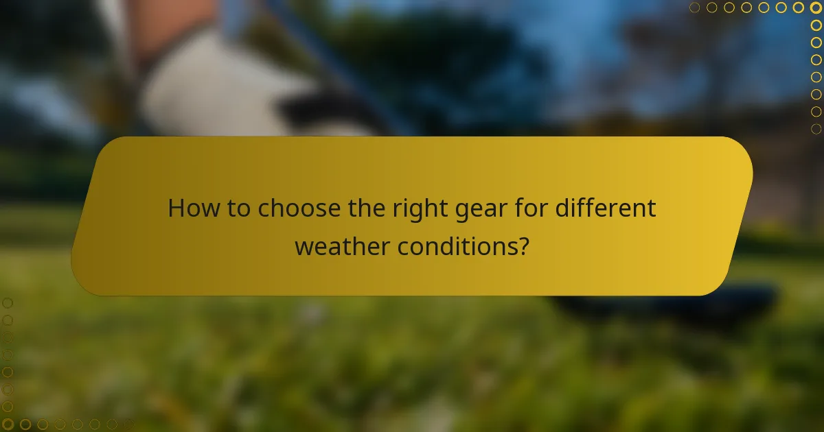 How to choose the right gear for different weather conditions?