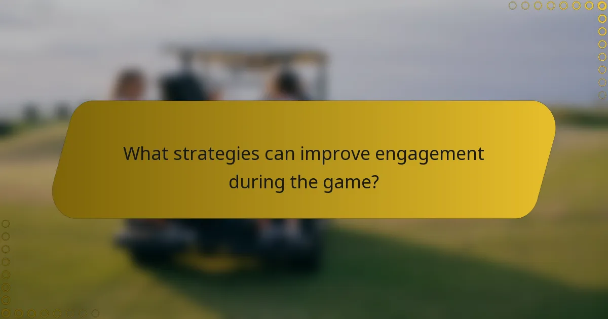 What strategies can improve engagement during the game?